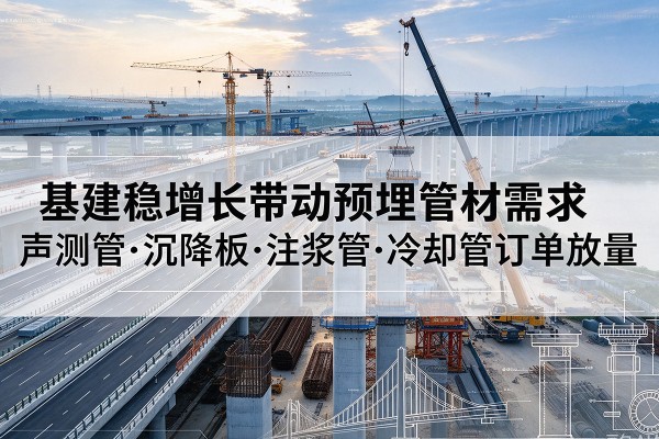 华蓥基建稳增长带动预埋监测管材需求，声测管、沉降板、注浆管订单持续放量